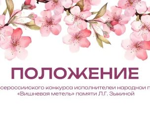 ПОЛОЖЕНИЕ ВСЕРОССИЙСКОГО КОНКУРСА ИСПОЛНИТЕЛЕЙ НАРОДНОЙ ПЕСНИ "ВИШНЕВАЯ МЕТЕЛЬ" ПАМЯТИ Л.Г. ЗЫКИНОЙ - 2026!