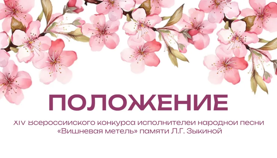 ПОЛОЖЕНИЕ ВСЕРОССИЙСКОГО КОНКУРСА ИСПОЛНИТЕЛЕЙ НАРОДНОЙ ПЕСНИ "ВИШНЕВАЯ МЕТЕЛЬ" ПАМЯТИ Л.Г. ЗЫКИНОЙ - 2026!